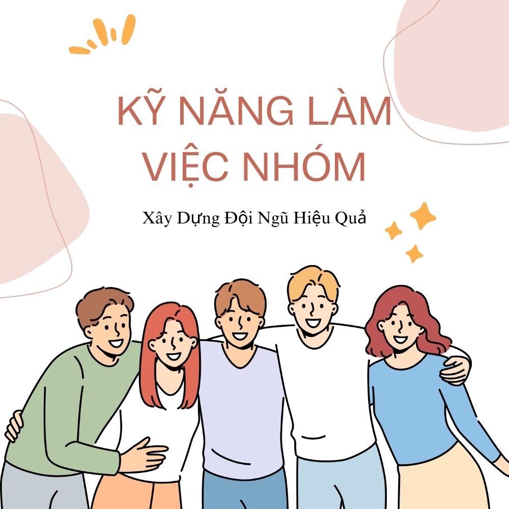 Kỹ Năng Làm Việc Nhóm: Xây Dựng Đội Ngũ Hiệu Quả